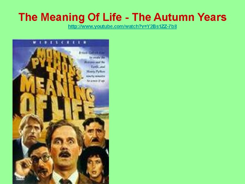 The Meaning Of Life - The Autumn Years http://www.youtube.com/watch?v=Y2Bs1ZZ-7b8